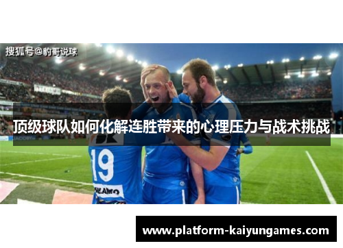 顶级球队如何化解连胜带来的心理压力与战术挑战