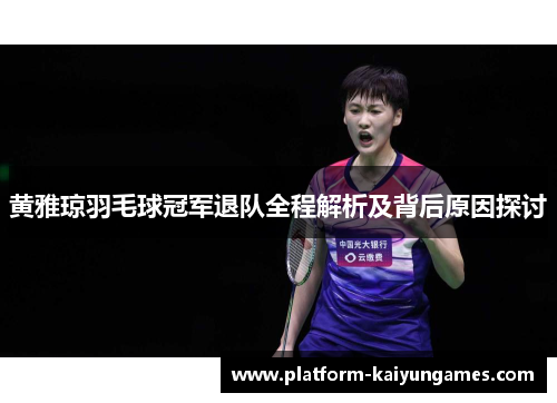 黄雅琼羽毛球冠军退队全程解析及背后原因探讨
