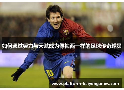 如何通过努力与天赋成为像梅西一样的足球传奇球员